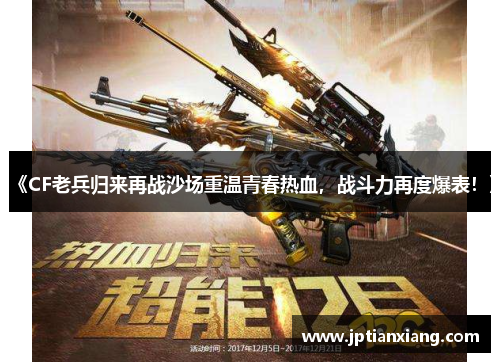 《CF老兵归来再战沙场重温青春热血,战斗力再度爆表!》 《CF老兵归来再战沙场重温青春热血,战斗力再度爆表!》