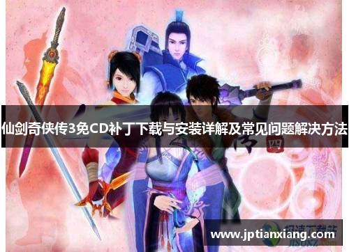 仙剑奇侠传3免CD补丁下载与安装详解及常见问题解决方法