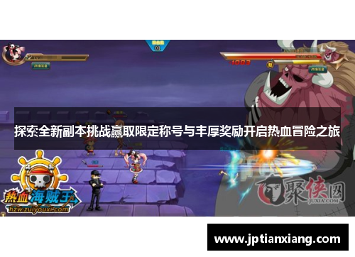 探索全新副本挑战赢取限定称号与丰厚奖励开启热血冒险之旅