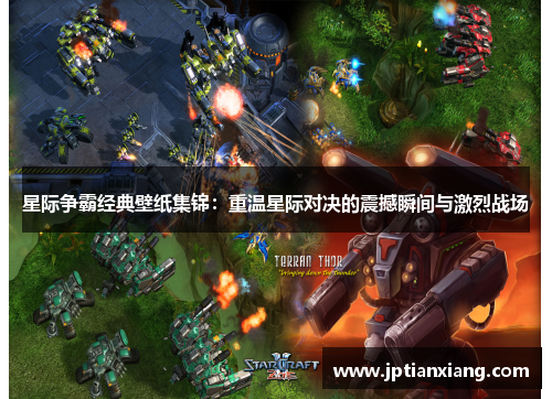 星际争霸经典壁纸集锦:重温星际对决的震撼瞬间与激烈战场 星际争霸经典壁纸集锦:重温星际对决的震撼瞬间与激烈战场