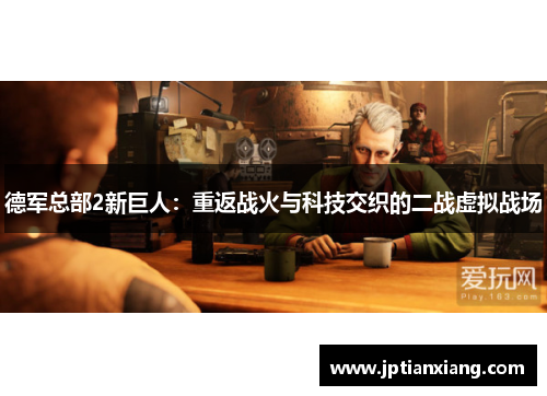 德军总部2新巨人:重返战火与科技交织的二战虚拟战场 德军总部2新巨人:重返战火与科技交织的二战虚拟战场